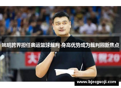 姚明跨界担任奥运篮球裁判 身高优势成为裁判圈新焦点